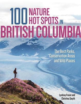 100 Nature Hot Spots in British Columbia : The Best Parks, Conservation Areas and Wild Places - Not Applicable 1